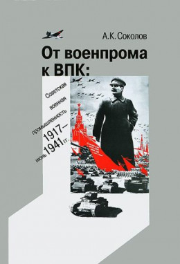 От военпрома к ВПК: советская военная промышленность. 1917 – июнь 1941 гг.