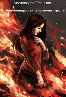 Хранительница огня: в пламени страсти (СИ)
