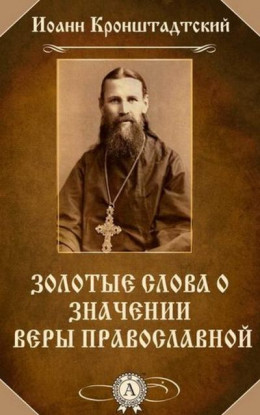 Святой Иоанн Кронштадтский. Золотые слова О значении веры Православной
