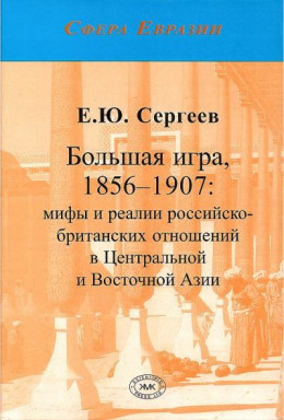 Большая игра, 1856–1907: мифы и реалии российско-британских отношений в Центральной и Восточной Азии