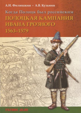 Когда Полоцк был российским. Полоцкая кампания Ивана Грозного 1563–1579 гг.
