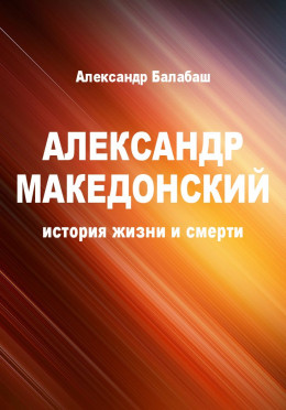 Александр Македонский (история жизни и смерти)
