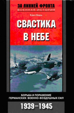 Свастика в небе. Борьба и поражение германских военно-воздушных сил. 1939–1945 гг.