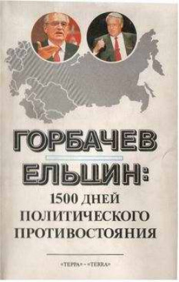 Горбачев - Ельцин: 1500 дней политического противостояния